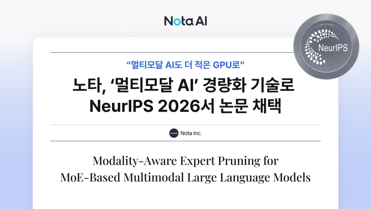 [이미지] 노타, ‘멀티모달 AI’도 더 적은 GPU로… NeurIPS 2026서 최적화 기술력 인정_.jpg